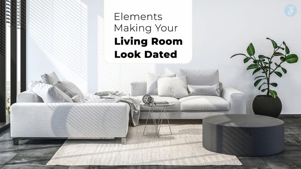 Elements Making Your Living Room Look Dated