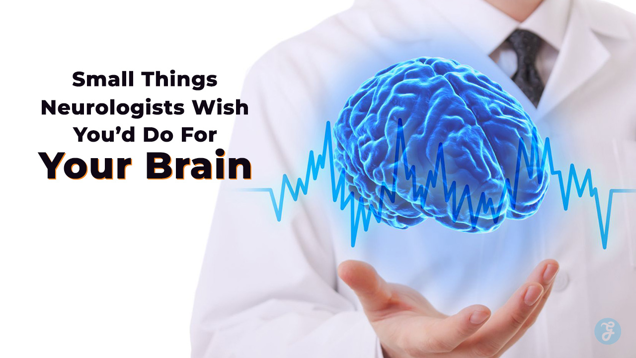 Small Things Neurologists Wish You’d Do For Your Brain